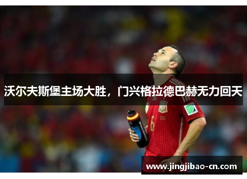 沃尔夫斯堡主场大胜，门兴格拉德巴赫无力回天
