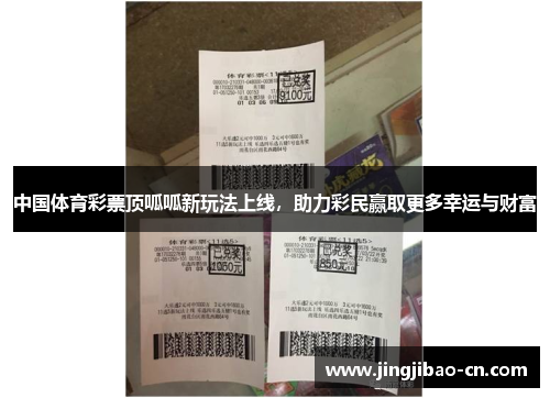 中国体育彩票顶呱呱新玩法上线，助力彩民赢取更多幸运与财富